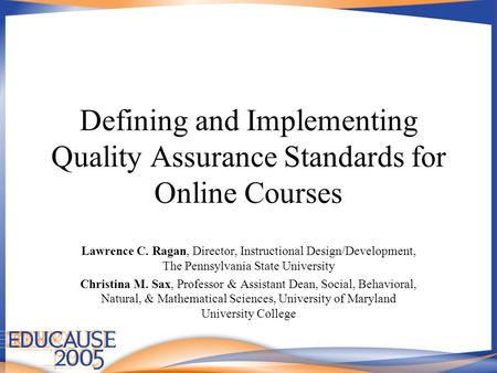 Defining and Implementing Quality Assurance Standards for Online Courses Lawrence C. Ragan, Director, Instructional Design/Development, The Pennsylvania.