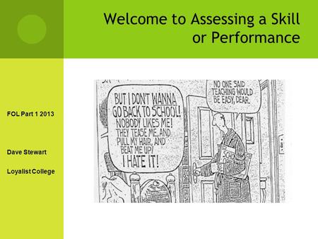 Welcome to Assessing a Skill or Performance FOL Part 1 2013 Dave Stewart Loyalist College.