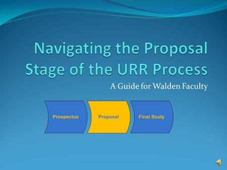 A Guide for Walden Faculty Topics Covered in this Presentation Committee and URR review of the proposal Proposal oral conference Proposal approval documents.