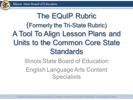 The EQuIP Rubric ( Formerly the Tri-State Rubric) A Tool To Align Lesson Plans and Units to the Common Core State Standards Illinois State Board of Education.