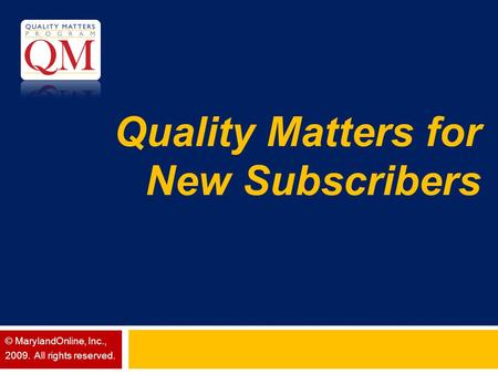Quality Matters for New Subscribers © MarylandOnline, Inc., 2009. All rights reserved.