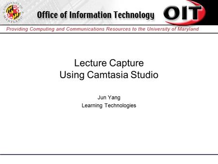 Lecture Capture Using Camtasia Studio Jun Yang Learning Technologies.
