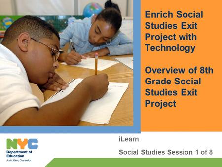 Enrich Social Studies Exit Project with Technology Overview of 8th Grade Social Studies Exit Project iLearn Social Studies Session 1 of 8.
