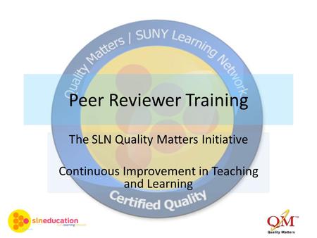 Peer Reviewer Training The SLN Quality Matters Initiative Continuous Improvement in Teaching and Learning.