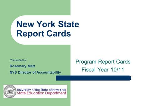 New York State Report Cards Program Report Cards Fiscal Year 10/11 Presented by: Rosemary Matt NYS Director of Accountability.