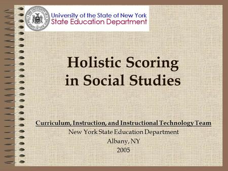 Holistic Scoring in Social Studies Curriculum, Instruction, and Instructional Technology Team New York State Education Department Albany, NY 2005.