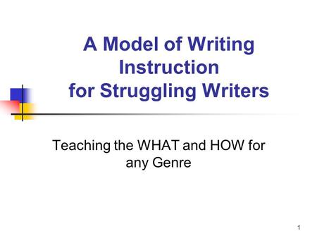 1 A Model of Writing Instruction for Struggling Writers Teaching the WHAT and HOW for any Genre.