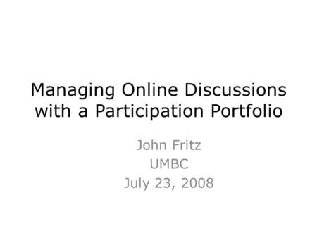 Managing Online Discussions with a Participation Portfolio John Fritz UMBC July 23, 2008.