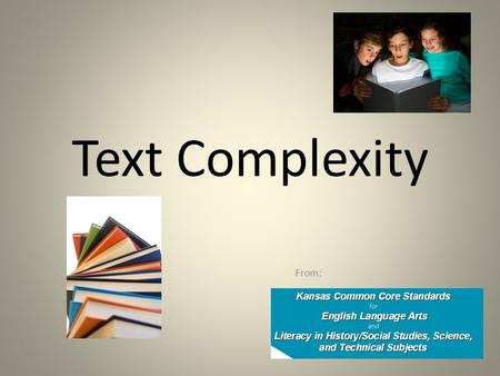 Text Complexity From:. Goals: To acquire an understanding of how books are labeled as “Complex Texts” (by the writers of the Common Core State Standards).
