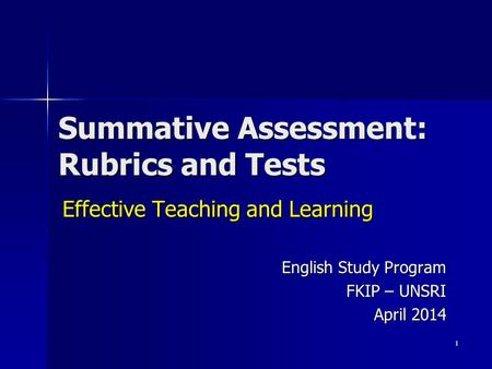 Summative Assessment: Rubrics and Tests Effective Teaching and Learning English Study Program FKIP – UNSRI April 2014 1.
