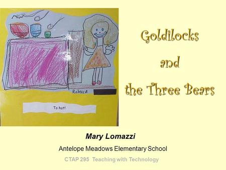 CTAP 295 Teaching with Technology Mary Lomazzi Goldilocksand the Three Bears Antelope Meadows Elementary School.
