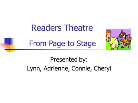 Readers Theatre Presented by: Lynn, Adrienne, Connie, Cheryl From Page to Stage.