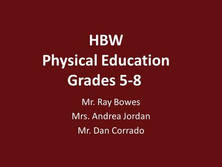 HBW Physical Education Grades 5-8 Mr. Ray Bowes Mrs. Andrea Jordan Mr. Dan Corrado.