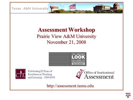 Texas A&M University Assessment Workshop Prairie View A&M University November 21, 2008  Celebrating 25 Years of Excellence in.