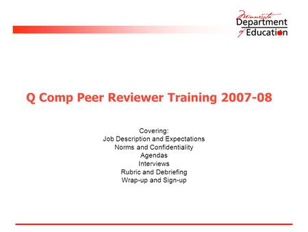 Q Comp Peer Reviewer Training 2007-08 Covering: Job Description and Expectations Norms and Confidentiality Agendas Interviews Rubric and Debriefing Wrap-up.