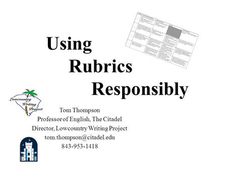 Tom Thompson Professor of English, The Citadel Director, Lowcountry Writing Project 843-953-1418 Using Rubrics Responsibly.