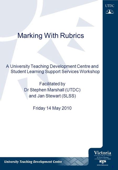 1 Marking With Rubrics A University Teaching Development Centre and Student Learning Support Services Workshop Facilitated by Dr Stephen Marshall (UTDC)