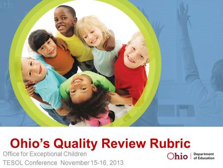 Ohio’s Quality Review Rubric Office for Exceptional Children TESOL Conference November 15-16, 2013.