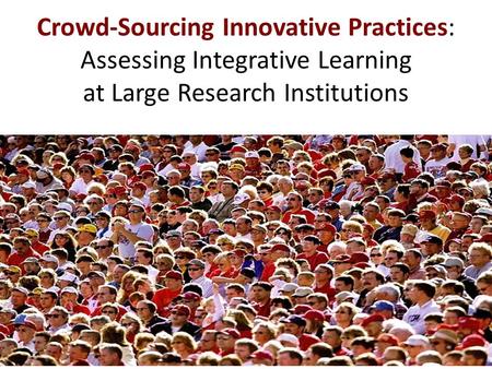Crowd-Sourcing Innovative Practices: Assessing Integrative Learning at Large Research Institutions.