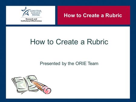 How to Create a Rubric Presented by the ORIE Team How to Create a Rubric.