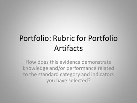 Portfolio: Rubric for Portfolio Artifacts How does this evidence demonstrate knowledge and/or performance related to the standard category and indicators.