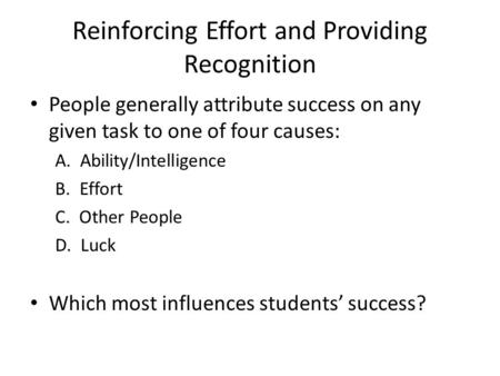 Reinforcing Effort and Providing Recognition People generally attribute success on any given task to one of four causes: A. Ability/Intelligence B. Effort.