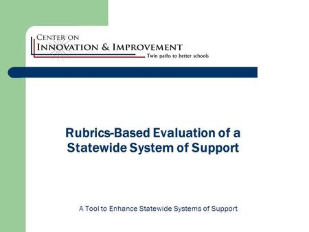 Rubrics-Based Evaluation of a Statewide System of Support A Tool to Enhance Statewide Systems of Support.