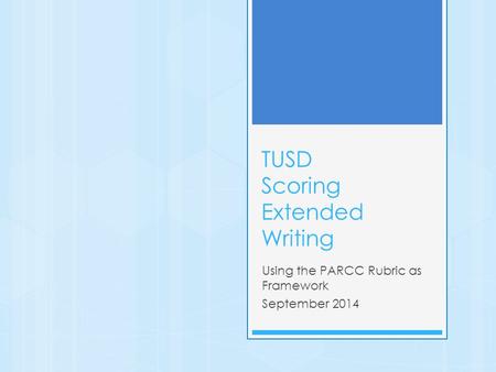 TUSD Scoring Extended Writing Using the PARCC Rubric as Framework September 2014.