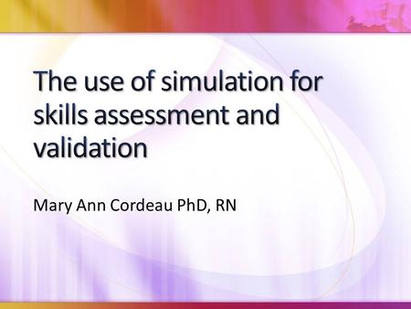 Mary Ann Cordeau PhD, RN. From participating in this presentation the participant should be able to: Define assessment and validation as they relate to.