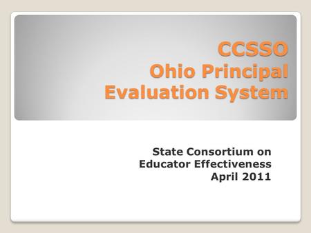State Consortium on Educator Effectiveness April 2011 CCSSO Ohio Principal Evaluation System.