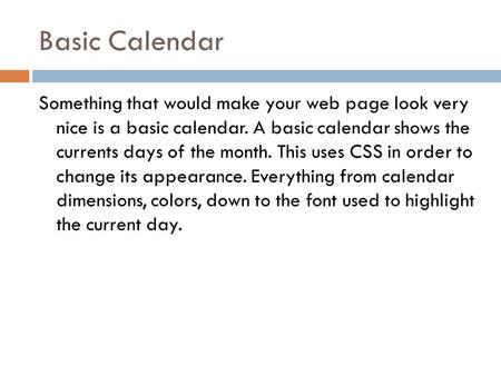 Basic Calendar Something that would make your web page look very nice is a basic calendar. A basic calendar shows the currents days of the month. This.
