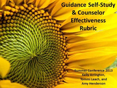 Summer Conference 2013 Kelly Arrington, Tommi Leach, and Amy Henderson Guidance Self-Study & Counselor Effectiveness Rubric.