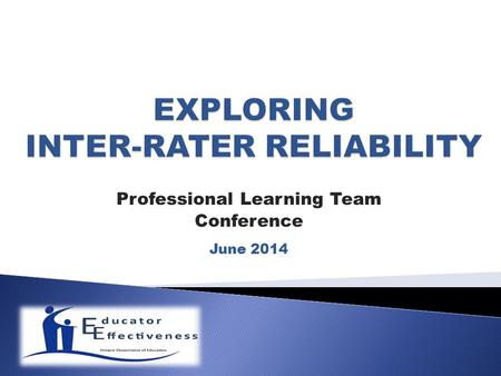 Professional Learning Team Conference June 2014. Each participant will leave the session knowledgeable about inter-rater reliability  What it is  Why.