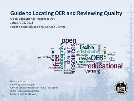 Guide to Locating OER and Reviewing Quality Open Educational Resources Day January 28, 2013 Puget Sound Educational Service District Barbara Soots OER.