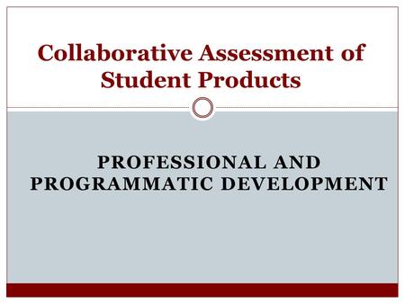 PROFESSIONAL AND PROGRAMMATIC DEVELOPMENT Collaborative Assessment of Student Products.