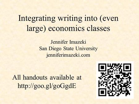 Integrating writing into (even large) economics classes All handouts available at  Jennifer Imazeki San Diego State University jenniferimazeki.com.