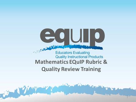 Mathematics EQuIP Rubric & Quality Review Training 1.