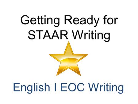 Getting Ready for STAAR Writing English I EOC Writing.