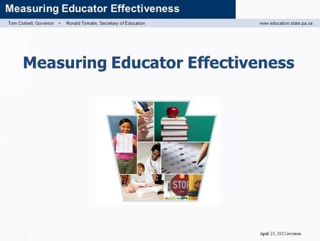 Tom Corbett, Governor ▪ Ronald Tomalis, Secretary of Educationwww.education.state.pa.us Measuring Educator Effectiveness April 23, 2012 revision.