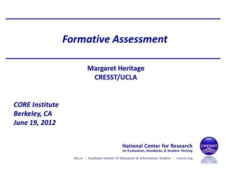 Formative Assessment Margaret Heritage CRESST/UCLA CORE Institute Berkeley, CA June 19, 2012.