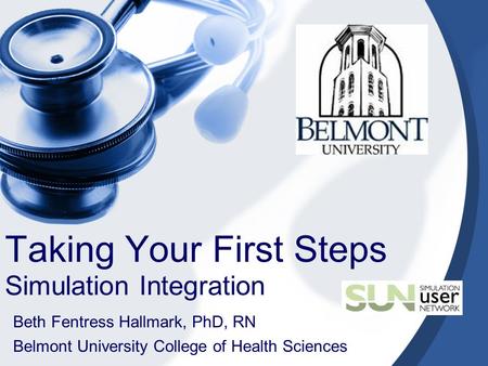 Taking Your First Steps Simulation Integration Beth Fentress Hallmark, PhD, RN Belmont University College of Health Sciences.
