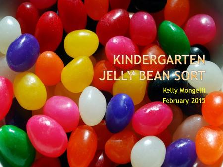 Kelly Mongelli February 2015.  The students objective estimate how many jelly beans are in their bag. Then they are to sort the jelly beans and record.