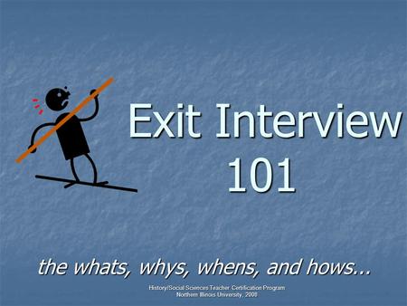 History/Social Sciences Teacher Certification Program Northern Illinois University, 2008 Exit Interview 101 Exit Interview 101 the whats, whys, whens,