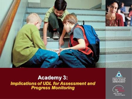 Academy 3: Implications of UDL for Assessment and Progress Monitoring.