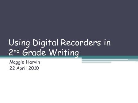 Using Digital Recorders in 2 nd Grade Writing Maggie Harvin 22 April 2010.