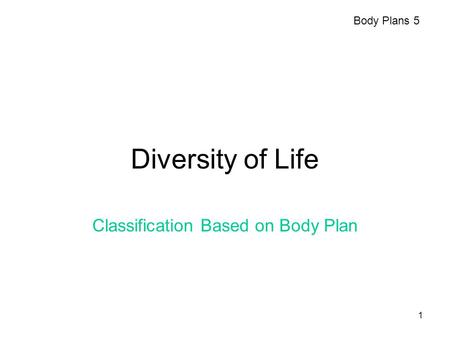 1 Diversity of Life Classification Based on Body Plan Body Plans 5.