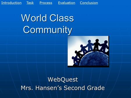 World Class Community WebQuest Mrs. Hansen’s Second Grade EvaluationConclusionIntroductionTaskProcess.