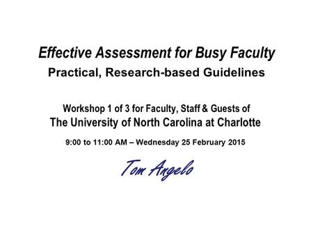 Effective Assessment for Busy Faculty Practical, Research-based Guidelines Workshop 1 of 3 for Faculty, Staff & Guests of The University of North Carolina.