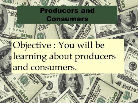 Producers and Consumers Objective : You will be learning about producers and consumers.