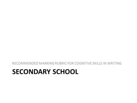 SECONDARY SCHOOL RECOMMENDED MARKING RUBRIC FOR COGNITIVE SKILLS IN WRITING.